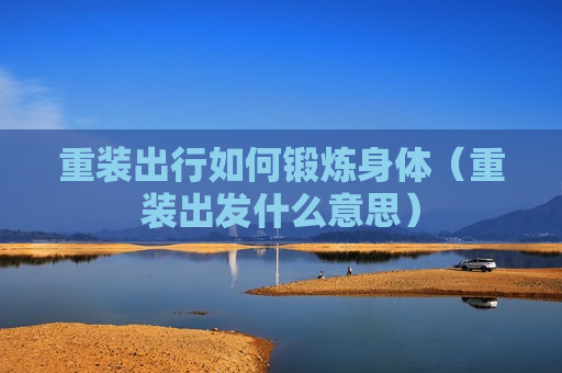 重装出行如何锻炼身体（重装出发什么意思）