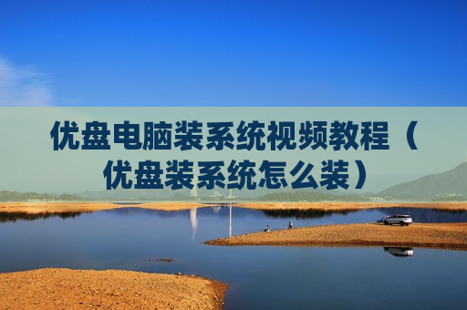 优盘电脑装系统视频教程（优盘装系统怎么装）
