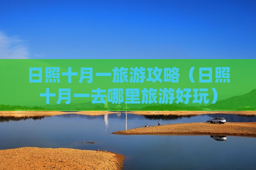 日照十月一旅游攻略（日照十月一去哪里旅游好玩）