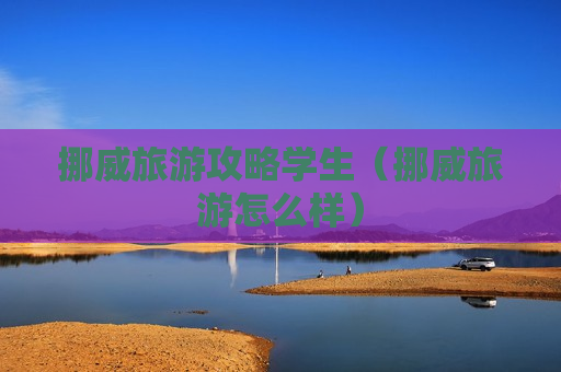 挪威旅游攻略学生（挪威旅游怎么样）