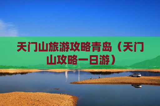 天门山旅游攻略青岛（天门山攻略一日游）