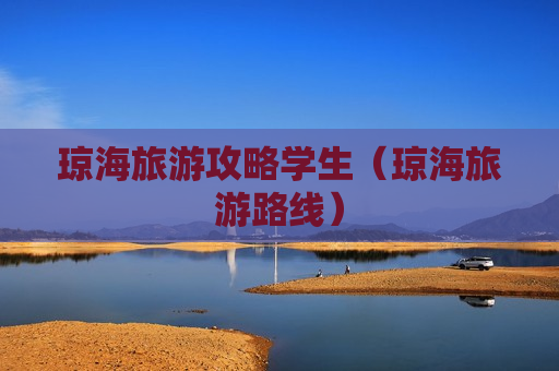琼海旅游攻略学生（琼海旅游路线）