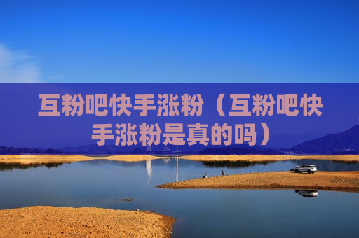 互粉吧快手涨粉（互粉吧快手涨粉是真的吗）
