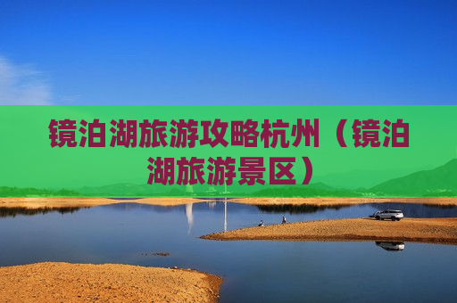 镜泊湖旅游攻略杭州（镜泊湖旅游景区）
