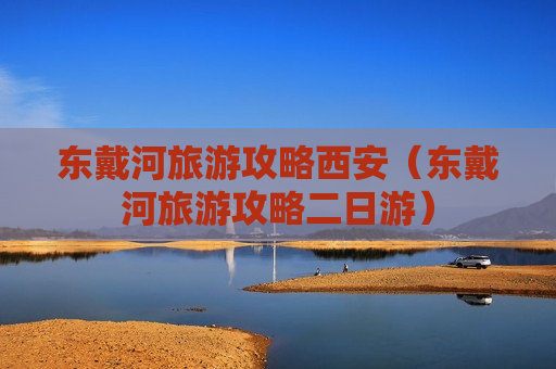 东戴河旅游攻略西安（东戴河旅游攻略二日游）