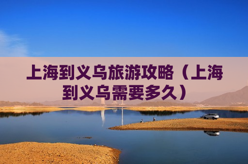 上海到义乌旅游攻略（上海到义乌需要多久）