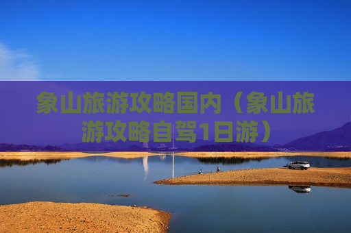 象山旅游攻略国内（象山旅游攻略自驾1日游）