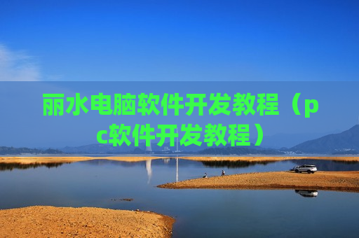 丽水电脑软件开发教程（pc软件开发教程）