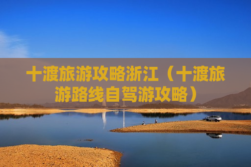 十渡旅游攻略浙江（十渡旅游路线自驾游攻略）