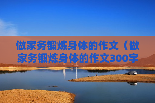 做家务锻炼身体的作文（做家务锻炼身体的作文300字）