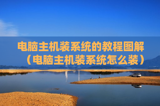 电脑主机装系统的教程图解（电脑主机装系统怎么装）