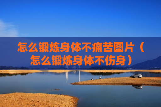 怎么锻炼身体不痛苦图片（怎么锻炼身体不伤身）