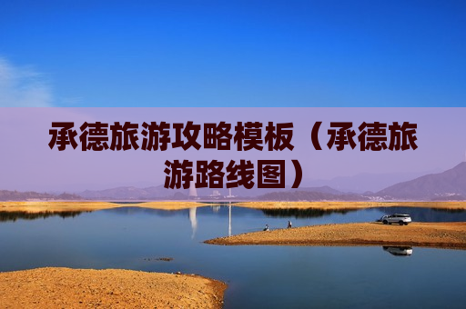 承德旅游攻略模板（承德旅游路线图）