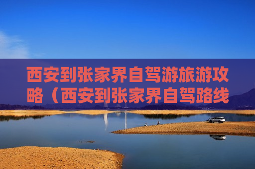 西安到张家界自驾游旅游攻略（西安到张家界自驾路线）