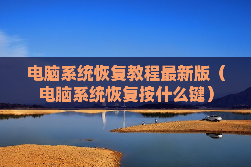 电脑系统恢复教程最新版（电脑系统恢复按什么键）