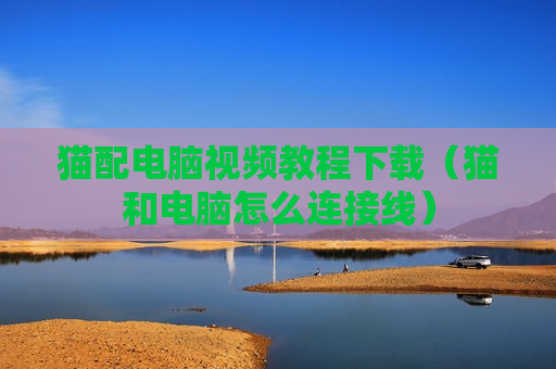 猫配电脑视频教程下载（猫和电脑怎么连接线）