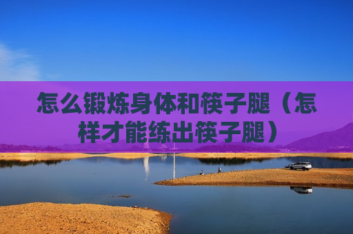 怎么锻炼身体和筷子腿（怎样才能练出筷子腿）