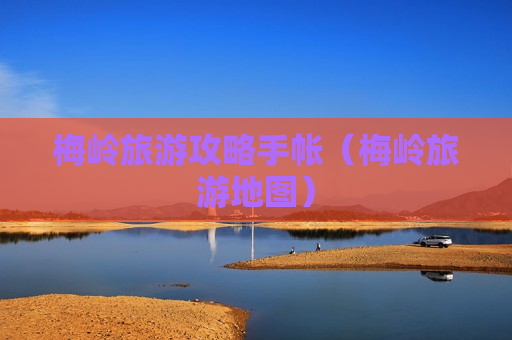 梅岭旅游攻略手帐（梅岭旅游地图）