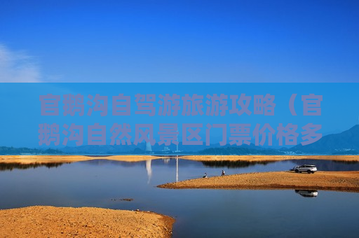 官鹅沟自驾游旅游攻略（官鹅沟自然风景区门票价格多少钱）