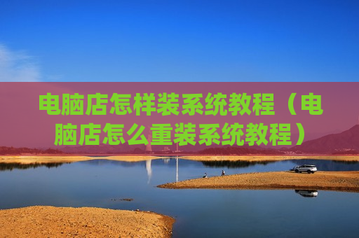 电脑店怎样装系统教程（电脑店怎么重装系统教程）