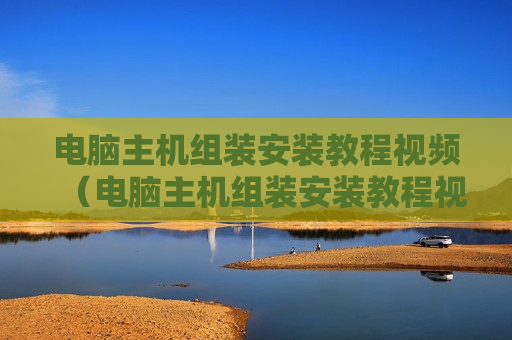 电脑主机组装安装教程视频（电脑主机组装安装教程视频大全）