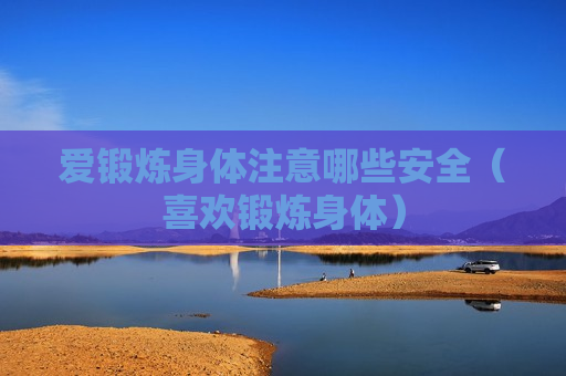 爱锻炼身体注意哪些安全（喜欢锻炼身体）