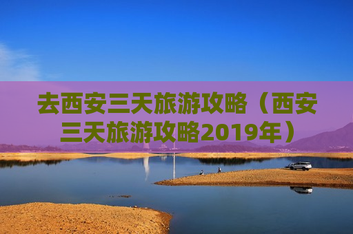 去西安三天旅游攻略（西安三天旅游攻略2019年）