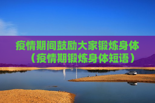 疫情期间鼓励大家锻炼身体（疫情期锻炼身体短语）