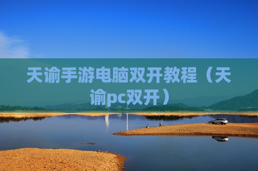 天谕手游电脑双开教程（天谕pc双开）