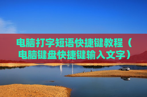 电脑打字短语快捷键教程（电脑键盘快捷键输入文字）