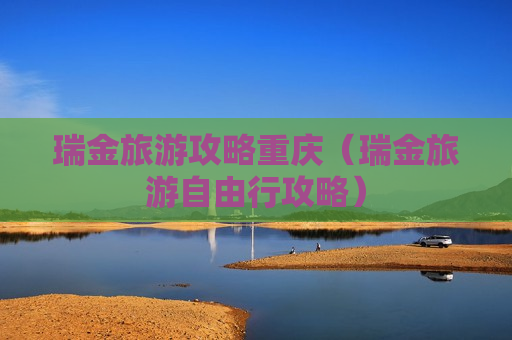 瑞金旅游攻略重庆（瑞金旅游自由行攻略）
