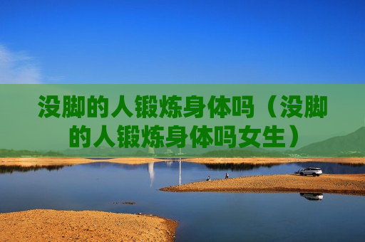 没脚的人锻炼身体吗（没脚的人锻炼身体吗女生）