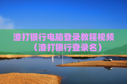 渣打银行电脑登录教程视频（渣打银行登录名）