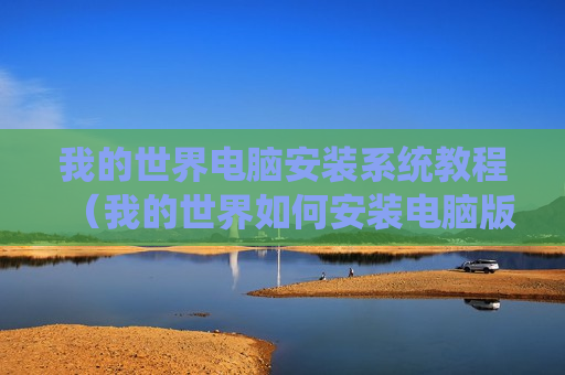 我的世界电脑安装系统教程（我的世界如何安装电脑版）