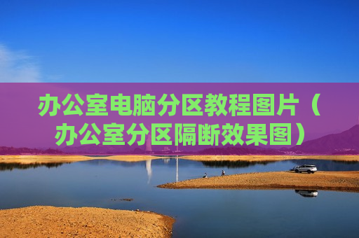 办公室电脑分区教程图片（办公室分区隔断效果图）