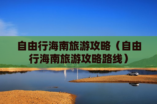 自由行海南旅游攻略（自由行海南旅游攻略路线）