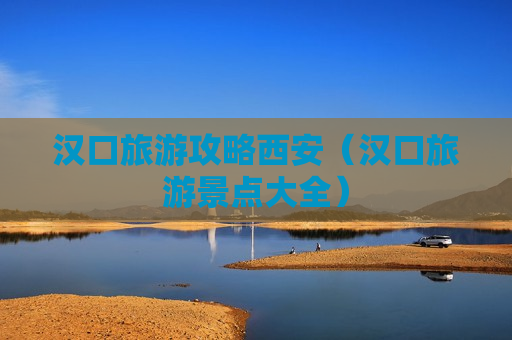 汉口旅游攻略西安（汉口旅游景点大全）