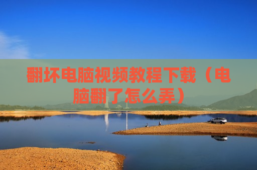 翻坏电脑视频教程下载（电脑翻了怎么弄）