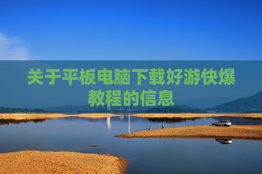 关于平板电脑下载好游快爆教程的信息