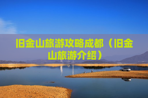 旧金山旅游攻略成都（旧金山旅游介绍）