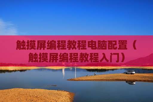 触摸屏编程教程电脑配置（触摸屏编程教程入门）