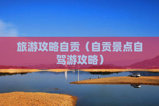 旅游攻略自贡（自贡景点自驾游攻略）