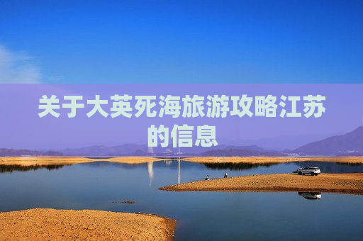 关于大英死海旅游攻略江苏的信息