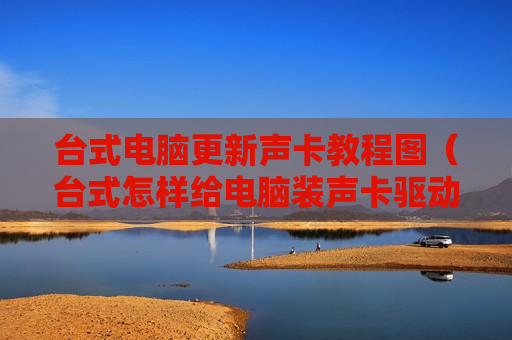 台式电脑更新声卡教程图（台式怎样给电脑装声卡驱动）