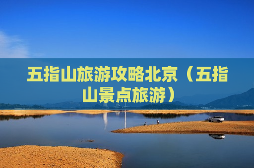 五指山旅游攻略北京（五指山景点旅游）