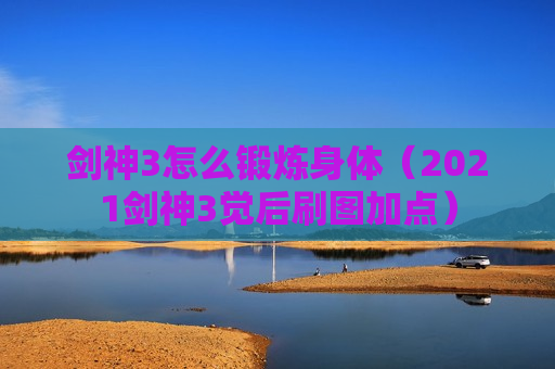 剑神3怎么锻炼身体（2021剑神3觉后刷图加点）