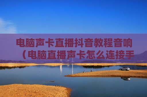 电脑声卡直播抖音教程音响（电脑直播声卡怎么连接手机直播）