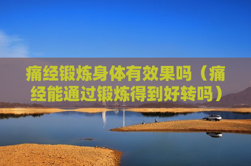 痛经锻炼身体有效果吗（痛经能通过锻炼得到好转吗）