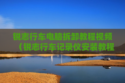 锐志行车电脑拆卸教程视频（锐志行车记录仪安装教程）