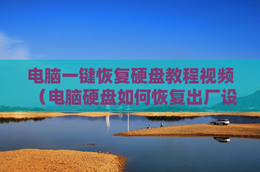 电脑一键恢复硬盘教程视频（电脑硬盘如何恢复出厂设置）